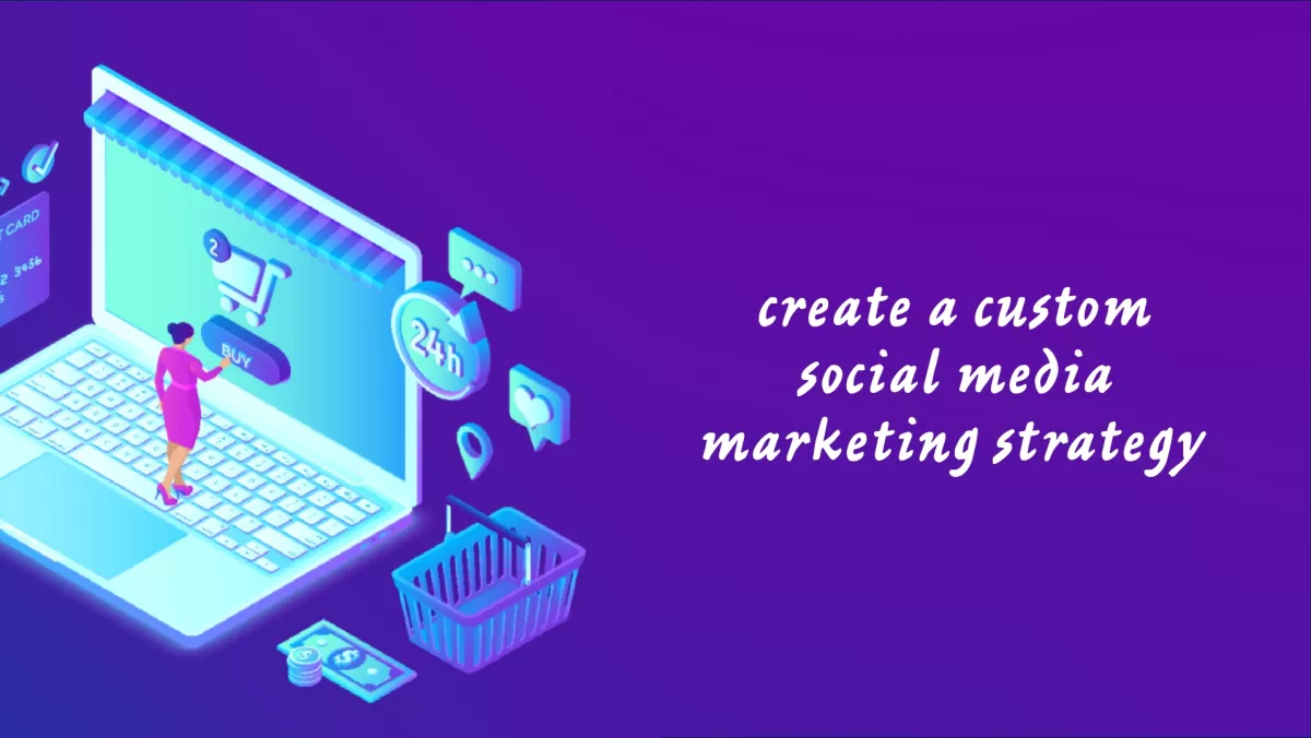 create a custom social media marketing strategy